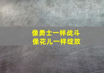 像勇士一样战斗 像花儿一样绽放